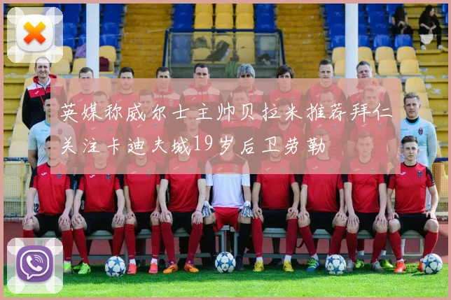 英媒称威尔士主帅贝拉米推荐拜仁关注卡迪夫城19岁后卫劳勒