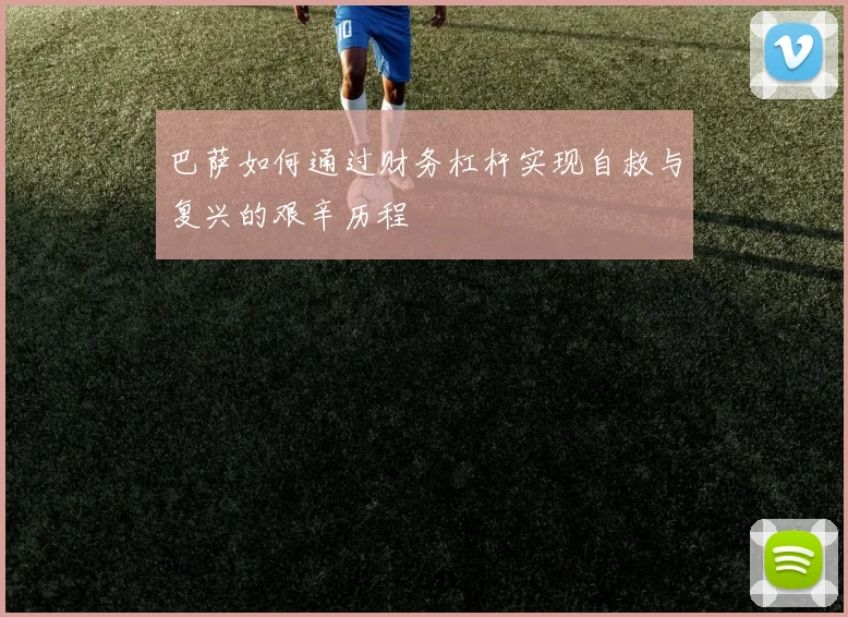 巴萨如何通过财务杠杆实现自救与复兴的艰辛历程
