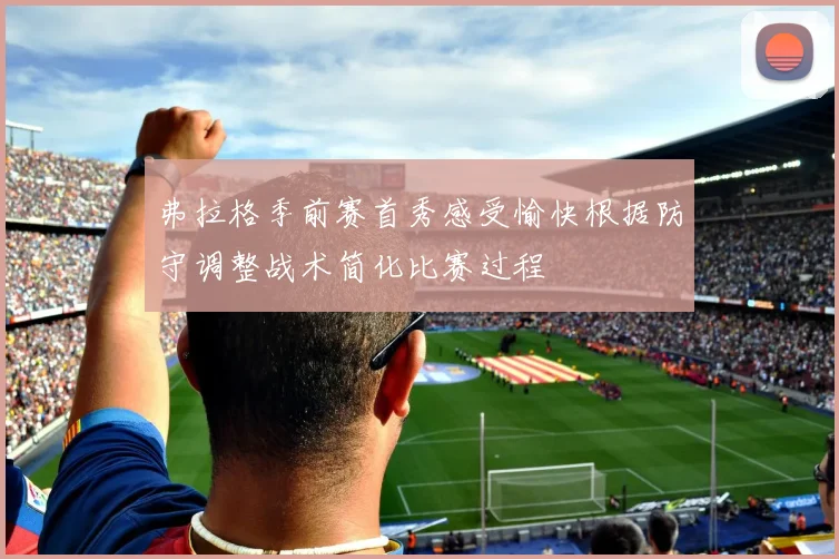 弗拉格季前赛首秀感受愉快根据防守调整战术简化比赛过程