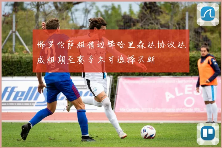 佛罗伦萨租借边锋哈里森达协议达成租期至赛季末可选择买断