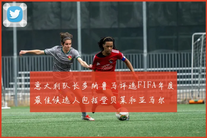 意大利队长多纳鲁马评选FIFA年度最佳候选人包括登贝莱和亚马尔