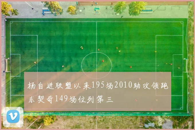 杨自进联盟以来195场2010助攻领跑东契奇149场位列第三