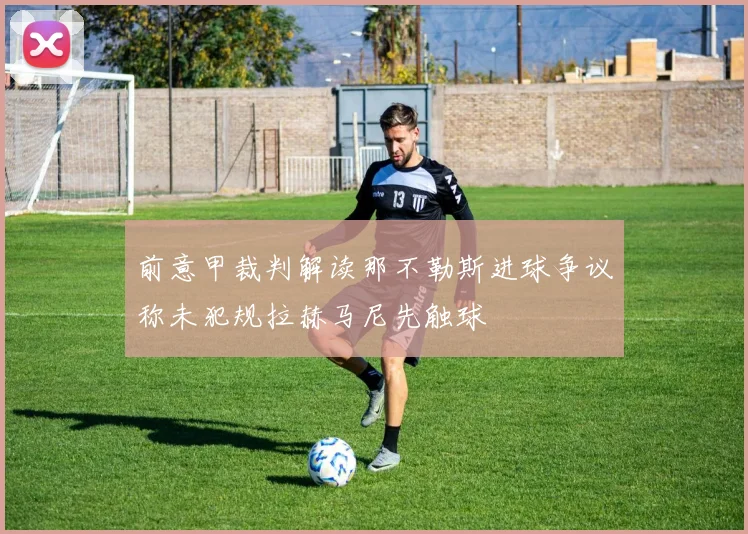 前意甲裁判解读那不勒斯进球争议称未犯规拉赫马尼先触球