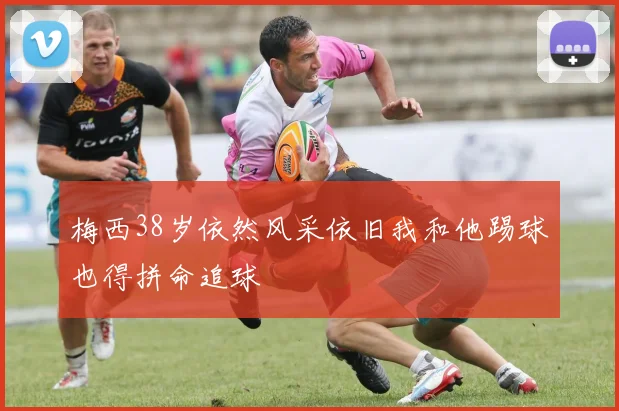梅西38岁依然风采依旧我和他踢球也得拼命追球