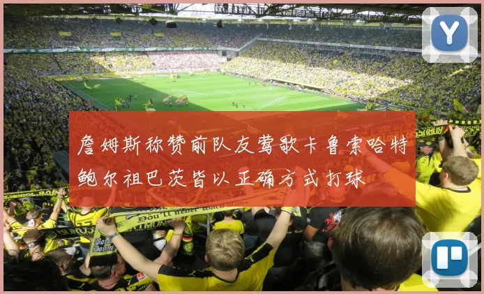 詹姆斯称赞前队友莺歌卡鲁索哈特鲍尔祖巴茨皆以正确方式打球