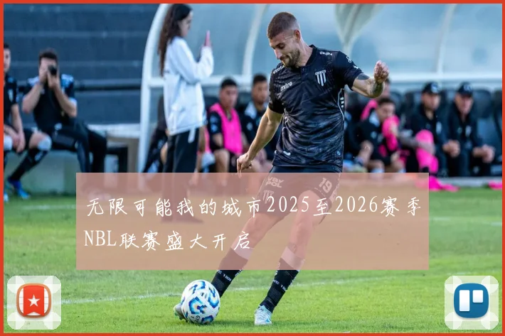 无限可能我的城市2025至2026赛季NBL联赛盛大开启