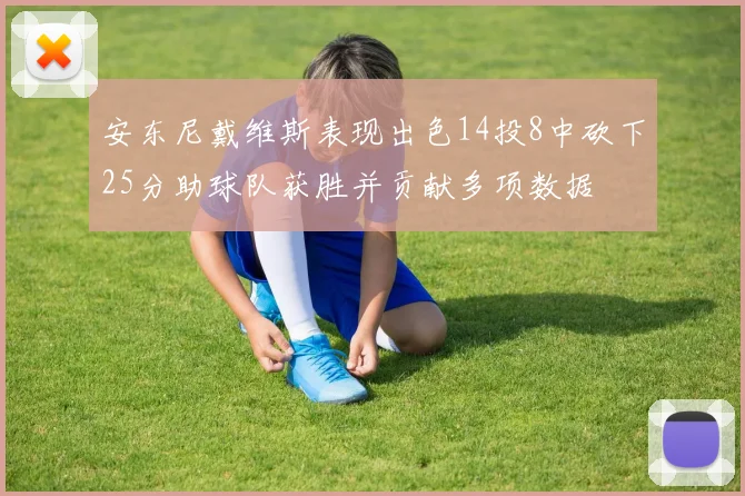 安东尼戴维斯表现出色14投8中砍下25分助球队获胜并贡献多项数据