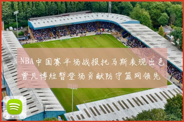 NBA中国赛半场战报托马斯表现出色曾凡博短暂登场贡献防守篮网领先太阳