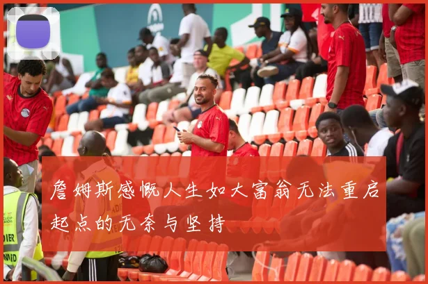 詹姆斯感慨人生如大富翁无法重启起点的无奈与坚持