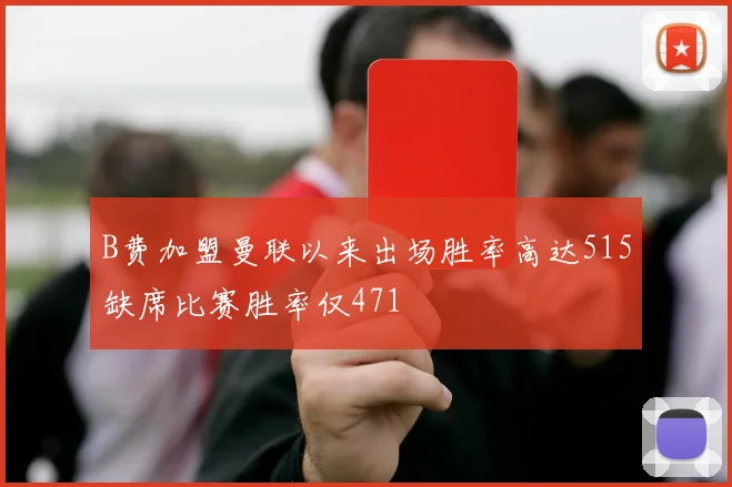 B费加盟曼联以来出场胜率高达515缺席比赛胜率仅471