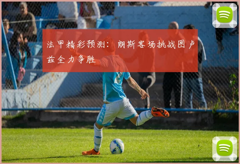 法甲精彩预测：朗斯客场挑战图卢兹全力争胜