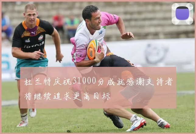 杜兰特庆祝31000分成就感谢支持者将继续追求更高目标