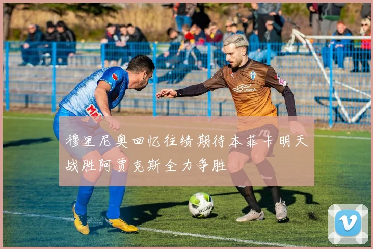 穆里尼奥回忆往绩期待本菲卡明天战胜阿贾克斯全力争胜